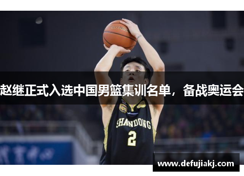 赵继正式入选中国男篮集训名单，备战奥运会