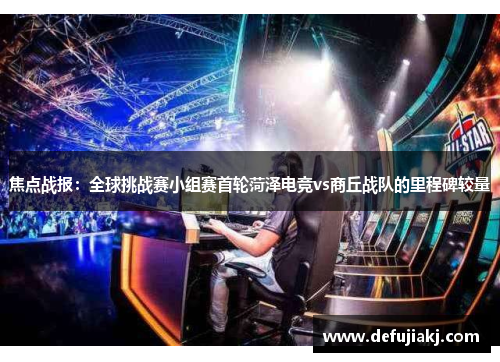 焦点战报：全球挑战赛小组赛首轮菏泽电竞vs商丘战队的里程碑较量