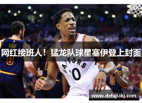 网红接班人！猛龙队球星塞伊登上封面