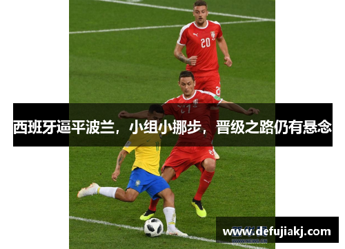 西班牙逼平波兰，小组小挪步，晋级之路仍有悬念